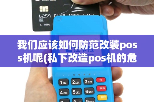 我们应该如何防范改装poss机呢(私下改造pos机的危害)