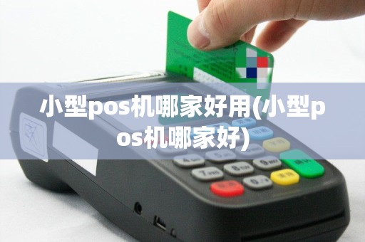 小型pos机哪家好用(小型pos机哪家好)