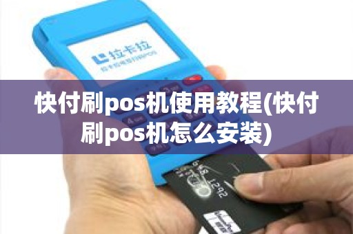 快付刷pos机使用教程(快付刷pos机怎么安装)