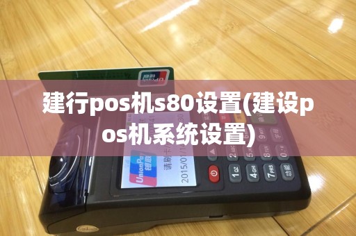 建行pos机s80设置(建设pos机系统设置)