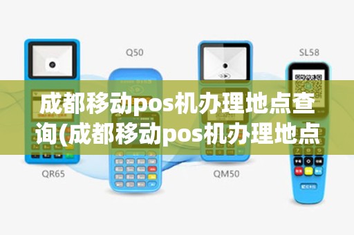 成都移动pos机办理地点查询(成都移动pos机办理地点)
