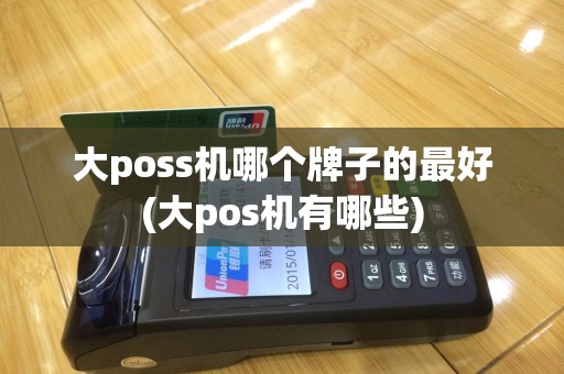大poss机哪个牌子的最好(大pos机有哪些)