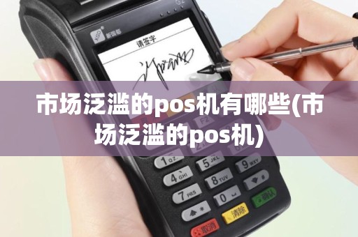 市场泛滥的pos机有哪些(市场泛滥的pos机)