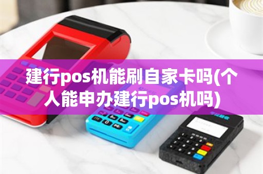 建行pos机能刷自家卡吗(个人能申办建行pos机吗)