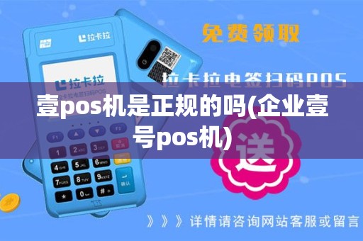 壹pos机是正规的吗(企业壹号pos机)