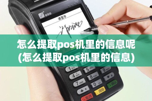 怎么提取pos机里的信息呢(怎么提取pos机里的信息)
