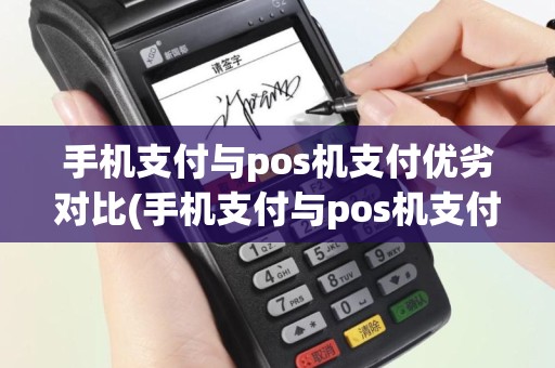 手机支付与pos机支付优劣对比(手机支付与pos机支付优劣)