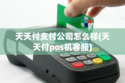 天天付支付公司怎么样(天天付pos机客服)