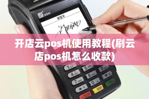 开店云pos机使用教程(刷云店pos机怎么收款)