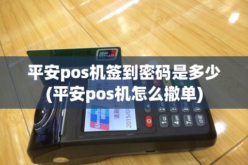 平安pos机签到密码是多少(平安pos机怎么撤单)