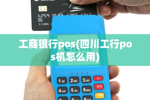 工商银行pos(四川工行pos机怎么用)