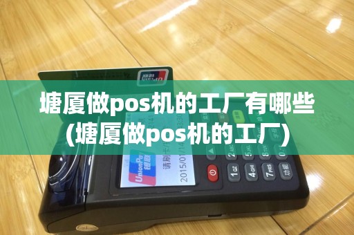 塘厦做pos机的工厂有哪些(塘厦做pos机的工厂)