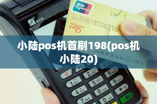 小陆pos机首刷198(pos机小陆20)