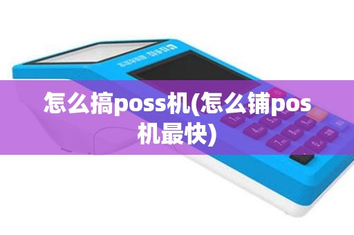 怎么搞poss机(怎么铺pos机最快)