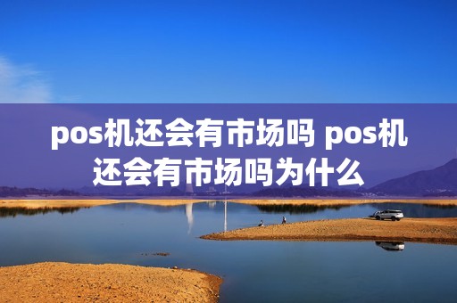 pos机还会有市场吗 pos机还会有市场吗为什么