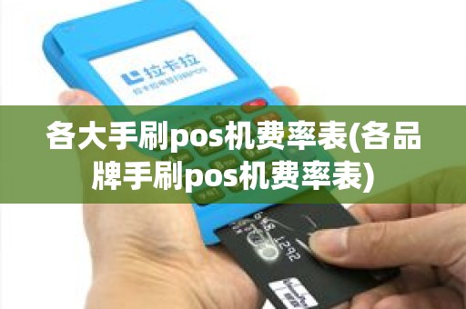 各大手刷pos机费率表(各品牌手刷pos机费率表)