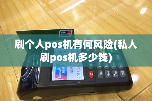 刷个人pos机有何风险(私人刷pos机多少钱)