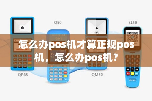 怎么办pos机才算正规pos机，怎么办pos机？