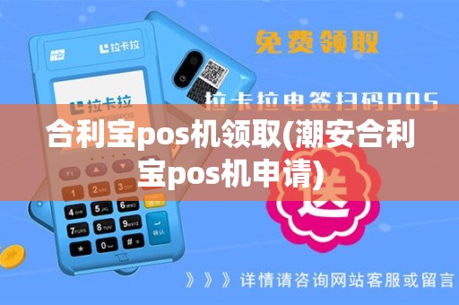 合利宝pos机领取(潮安合利宝pos机申请)