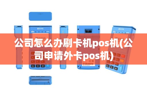 公司怎么办刷卡机pos机(公司申请外卡pos机)