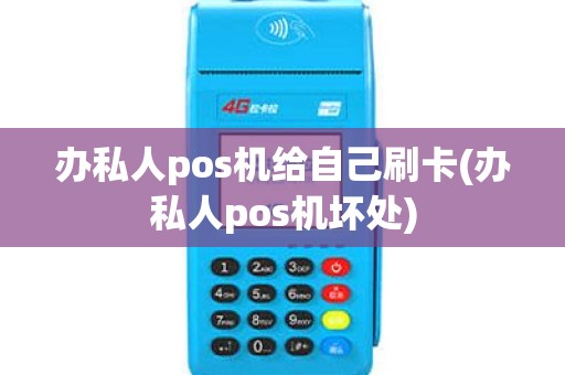 办私人pos机给自己刷卡(办私人pos机坏处)
