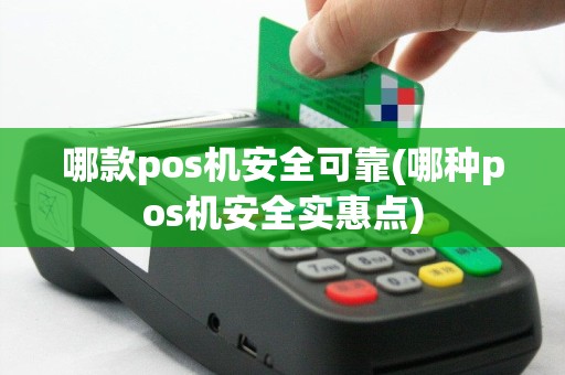 哪款pos机安全可靠(哪种pos机安全实惠点)
