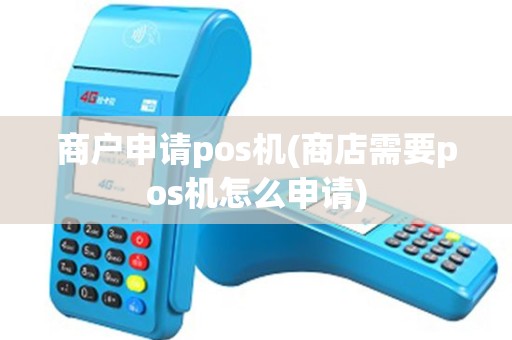 商户申请pos机(商店需要pos机怎么申请)