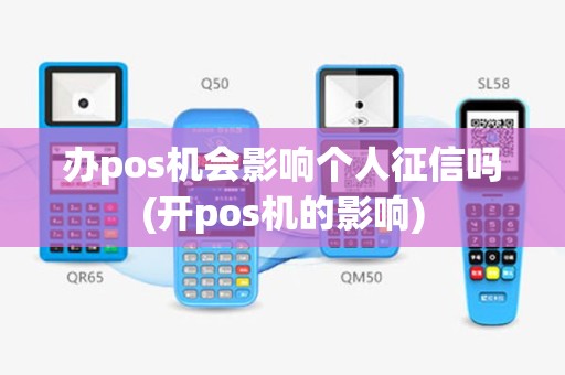 办pos机会影响个人征信吗(开pos机的影响)