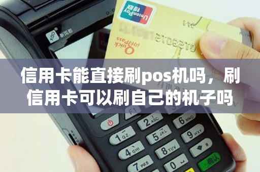 信用卡能直接刷pos机吗，刷信用卡可以刷自己的机子吗