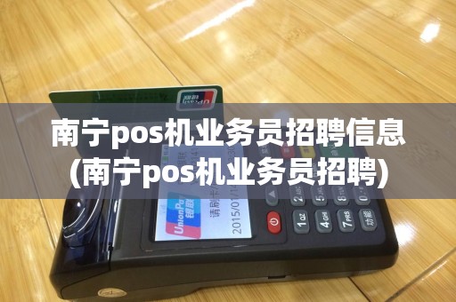南宁pos机业务员招聘信息(南宁pos机业务员招聘)