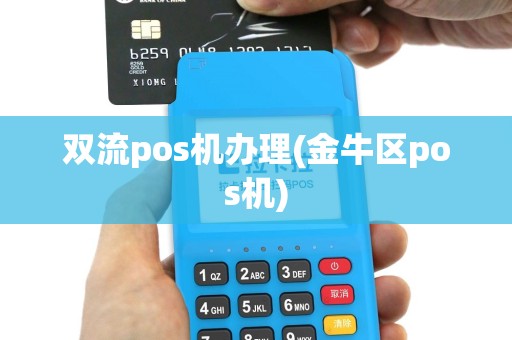 双流pos机办理(金牛区pos机)