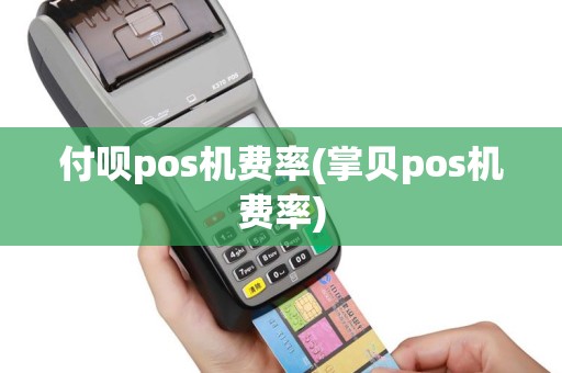 付呗pos机费率(掌贝pos机费率)