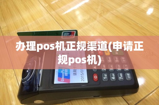 办理pos机正规渠道(申请正规pos机)