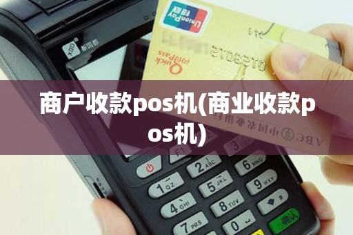 商户收款pos机(商业收款pos机)