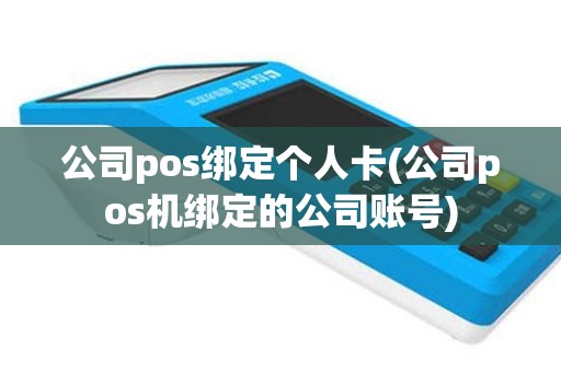 公司pos绑定个人卡(公司pos机绑定的公司账号)