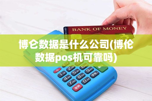 博仑数据是什么公司(博伦数据pos机可靠吗)