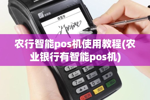 农行智能pos机使用教程(农业银行有智能pos机)
