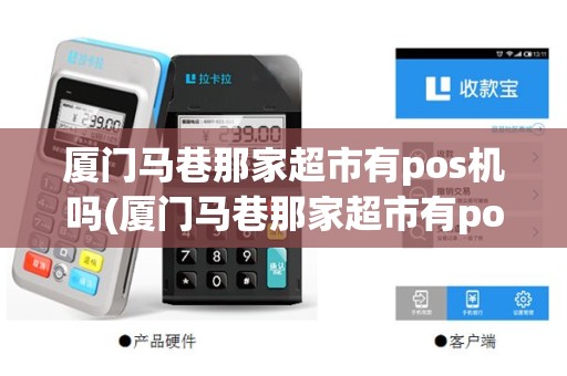 厦门马巷那家超市有pos机吗(厦门马巷那家超市有pos机)