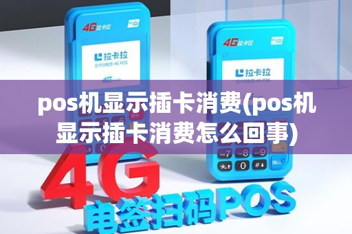 pos机显示插卡消费(pos机显示插卡消费怎么回事)