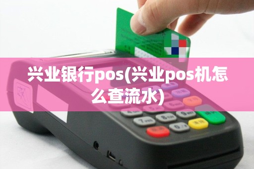 兴业银行pos(兴业pos机怎么查流水)