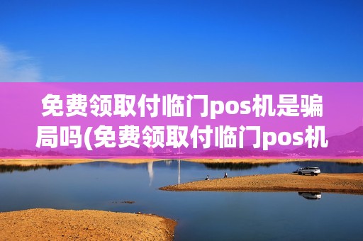 免费领取付临门pos机是骗局吗(免费领取付临门pos机)