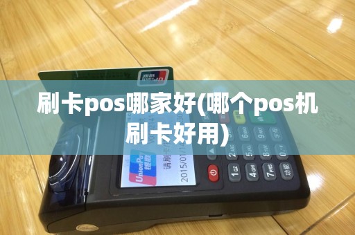 刷卡pos哪家好(哪个pos机刷卡好用)