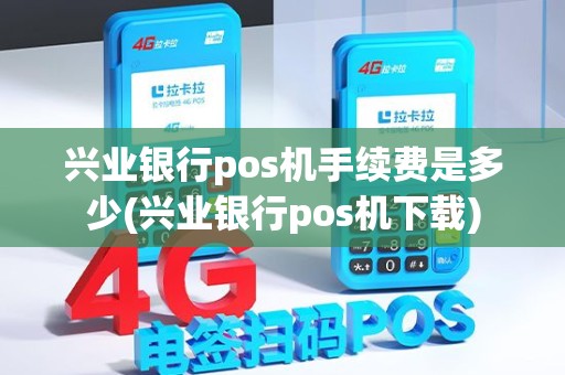 兴业银行pos机手续费是多少(兴业银行pos机下载)
