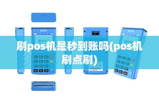 刷pos机是秒到账吗(pos机刷点刷)