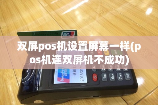 双屏pos机设置屏幕一样(pos机连双屏机不成功)