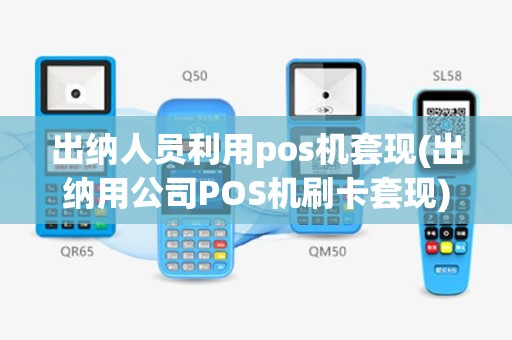 出纳人员利用pos机套现(出纳用公司POS机刷卡套现)
