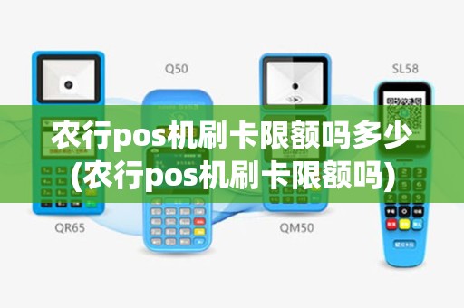 农行pos机刷卡限额吗多少(农行pos机刷卡限额吗)