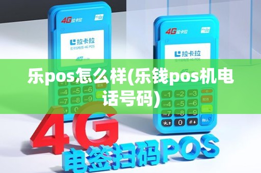 乐pos怎么样(乐钱pos机电话号码)