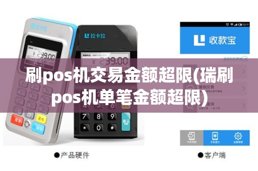 刷pos机交易金额超限(瑞刷pos机单笔金额超限)