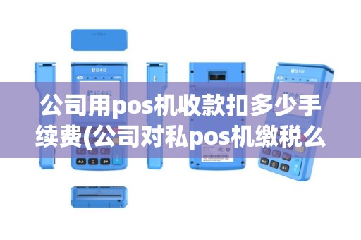 公司用pos机收款扣多少手续费(公司对私pos机缴税么)